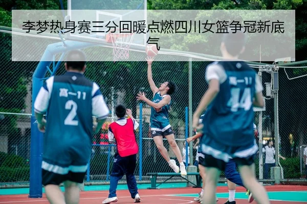 李梦热身赛三分回暖点燃四川女篮争冠新底气