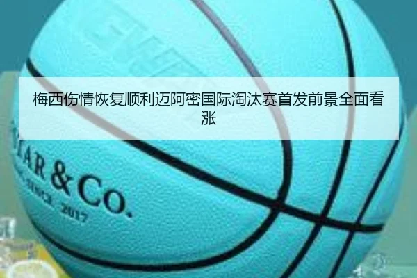 梅西伤情恢复顺利迈阿密国际淘汰赛首发前景全面看涨